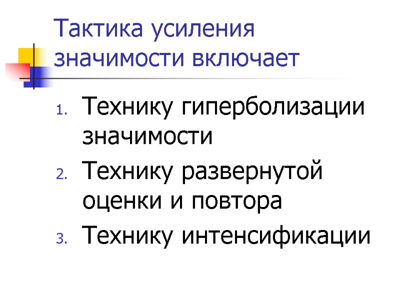 Тактика усиления значимости включает Технику гиперболизации значимости Технику развернутой оценки и повтора Технику интенсификации